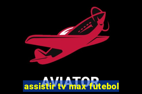 assistir tv max futebol